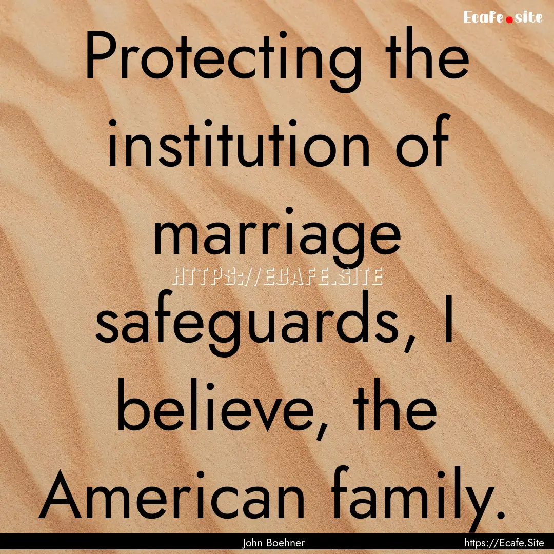 Protecting the institution of marriage safeguards,.... : Quote by John Boehner