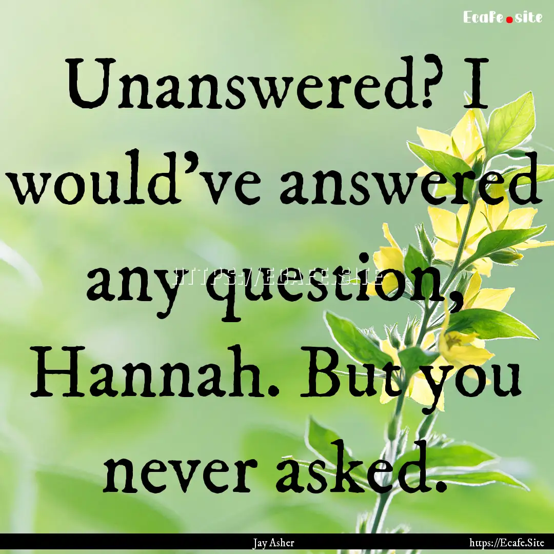 Unanswered? I would've answered any question,.... : Quote by Jay Asher