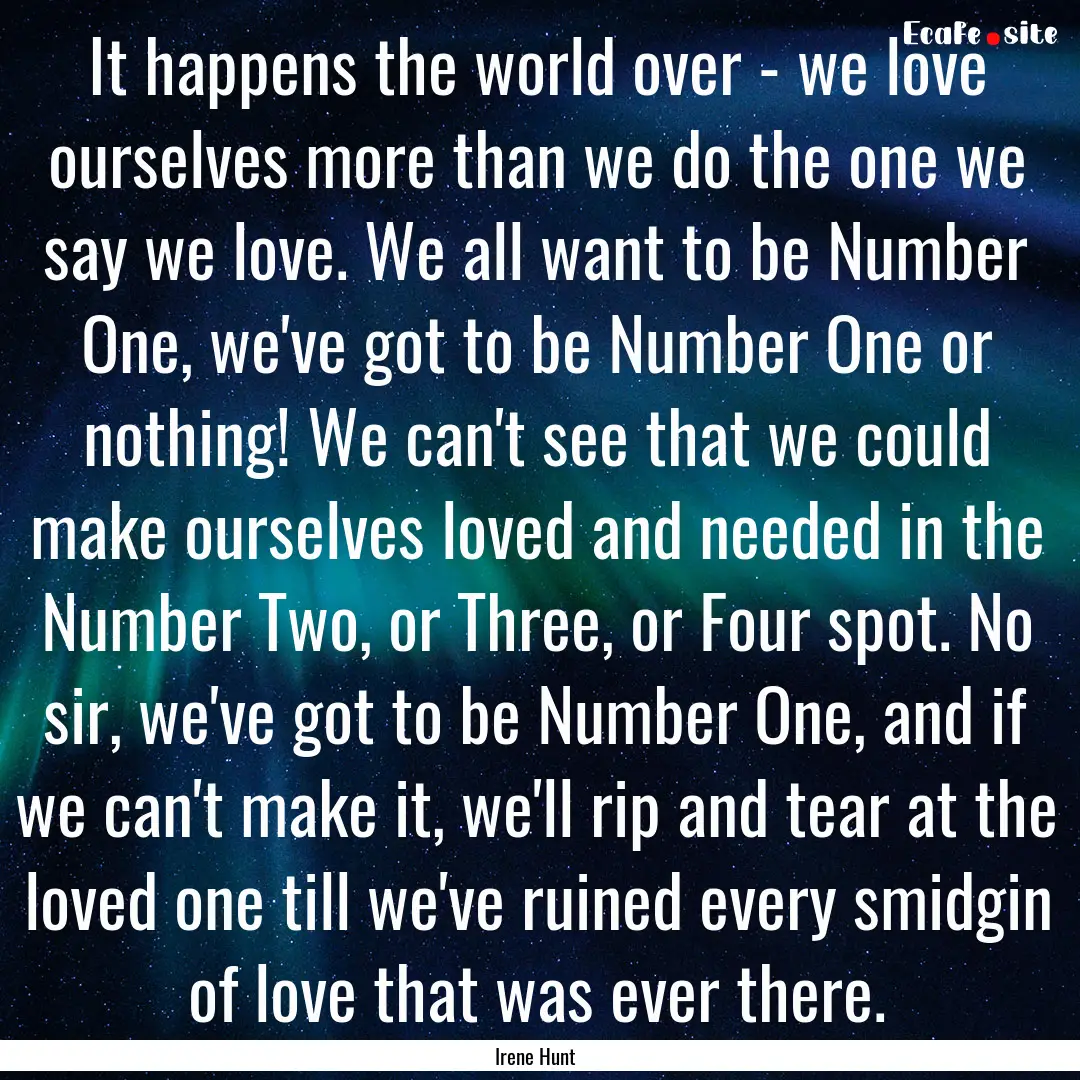 It happens the world over - we love ourselves.... : Quote by Irene Hunt