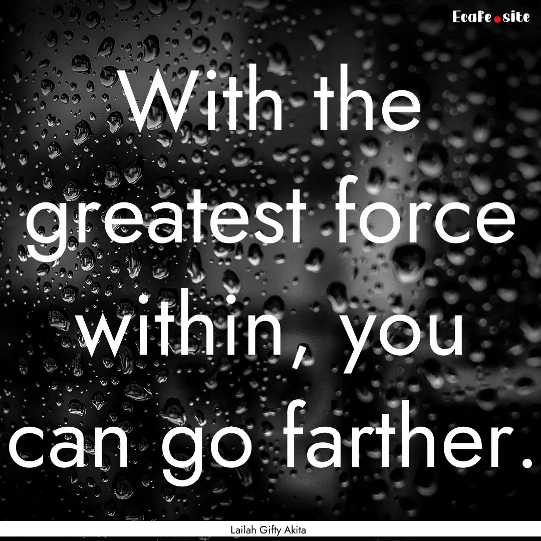 With the greatest force within, you can go.... : Quote by Lailah Gifty Akita