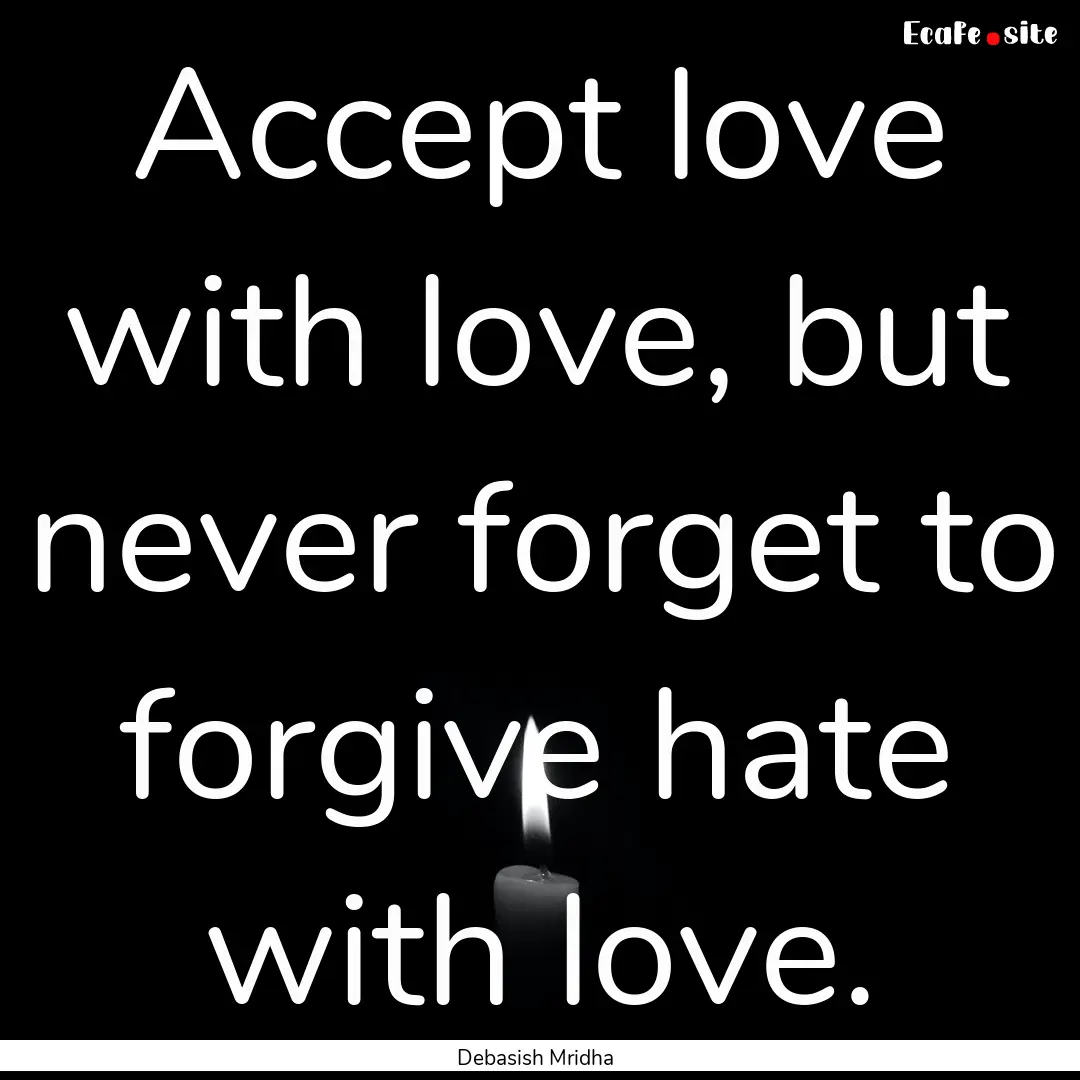 Accept love with love, but never forget to.... : Quote by Debasish Mridha