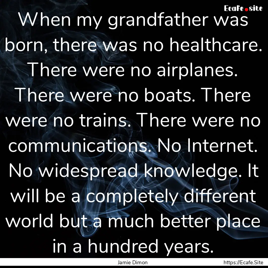 When my grandfather was born, there was no.... : Quote by Jamie Dimon