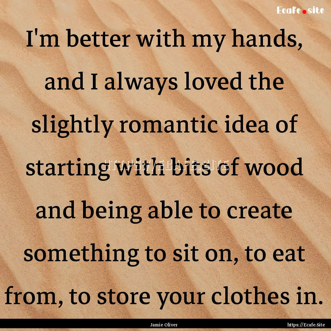 I'm better with my hands, and I always loved.... : Quote by Jamie Oliver