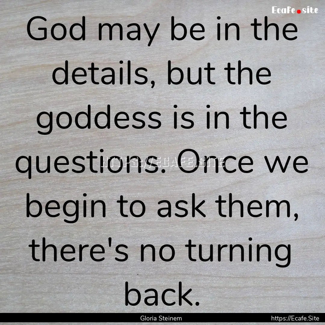 God may be in the details, but the goddess.... : Quote by Gloria Steinem