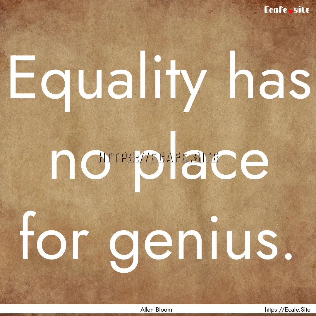 Equality has no place for genius. : Quote by Allen Bloom