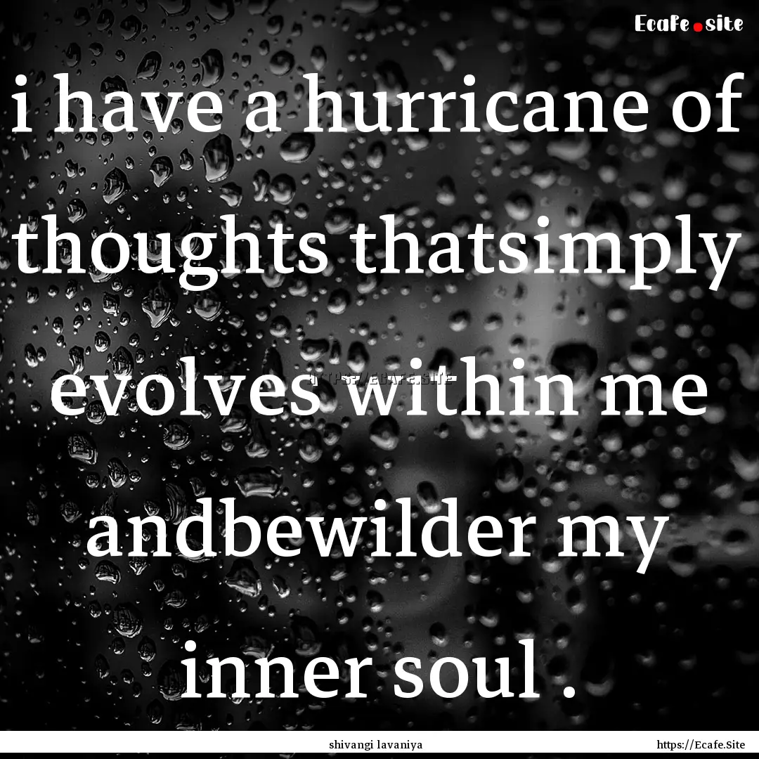 i have a hurricane of thoughts thatsimply.... : Quote by shivangi lavaniya