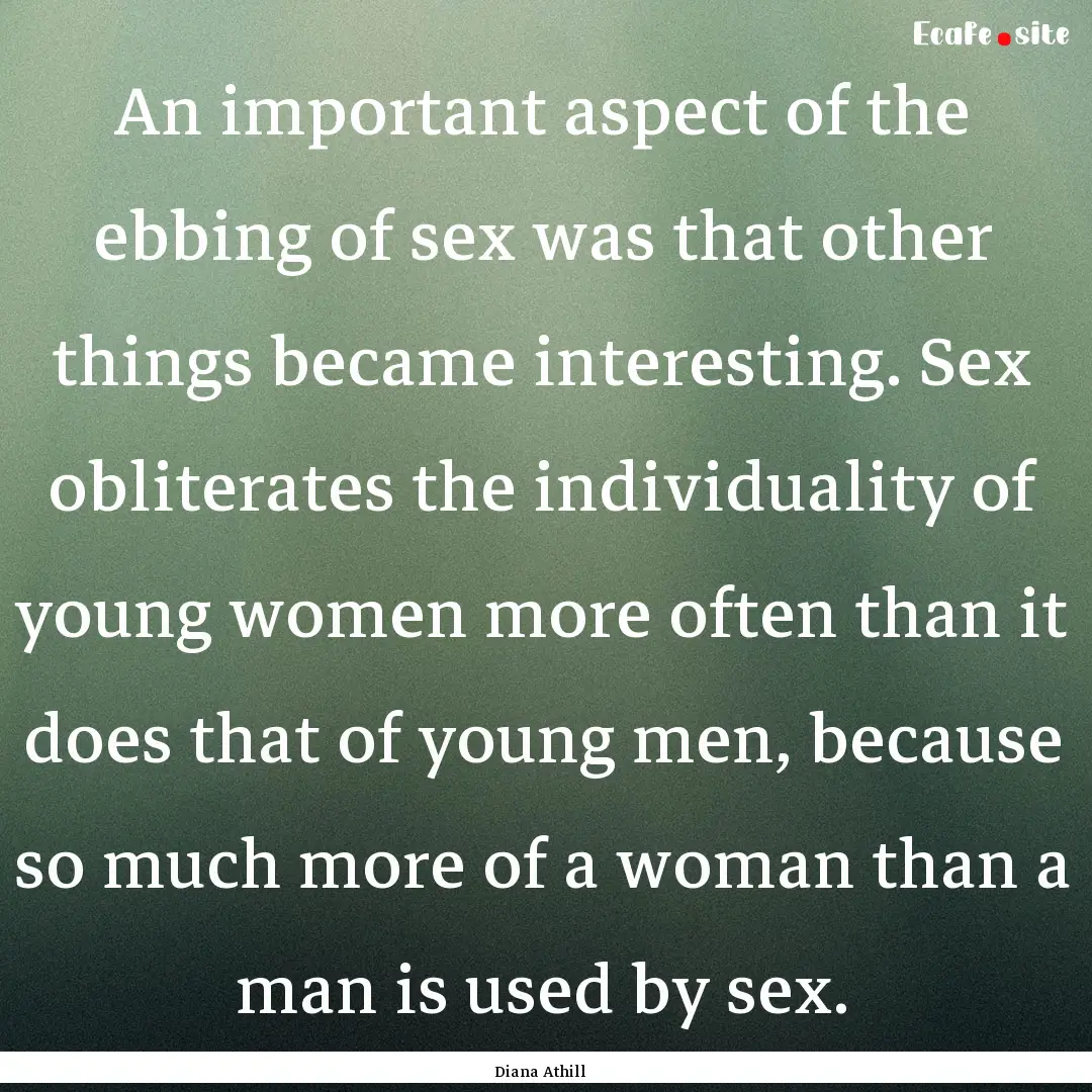 An important aspect of the ebbing of sex.... : Quote by Diana Athill