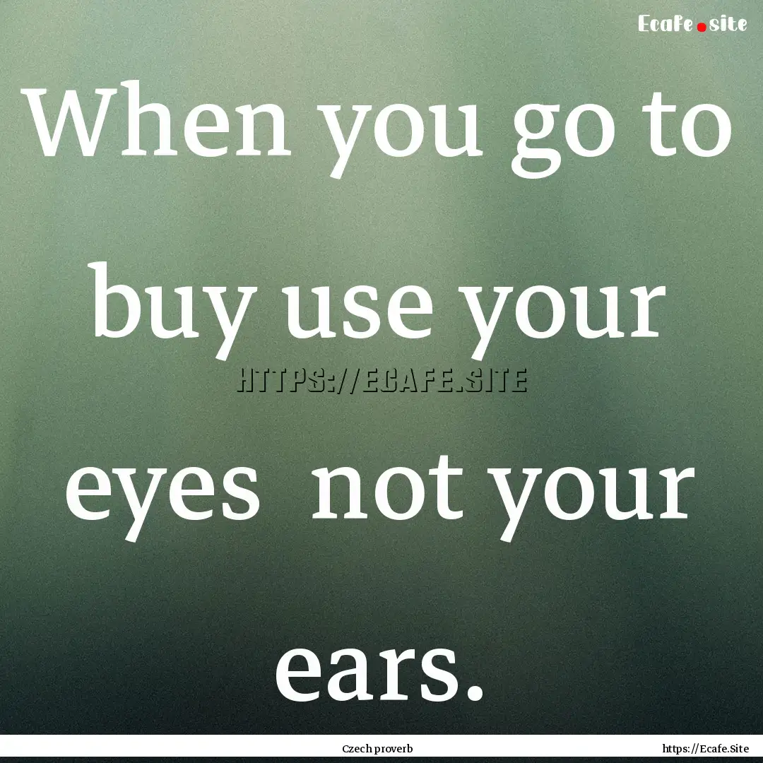 When you go to buy use your eyes not your.... : Quote by Czech proverb