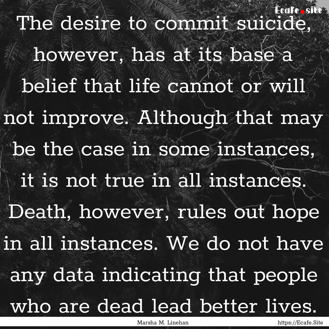 The desire to commit suicide, however, has.... : Quote by Marsha M. Linehan