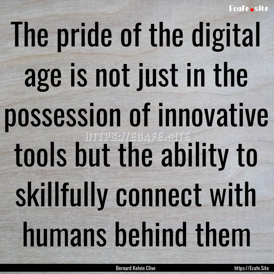 The pride of the digital age is not just.... : Quote by Bernard Kelvin Clive