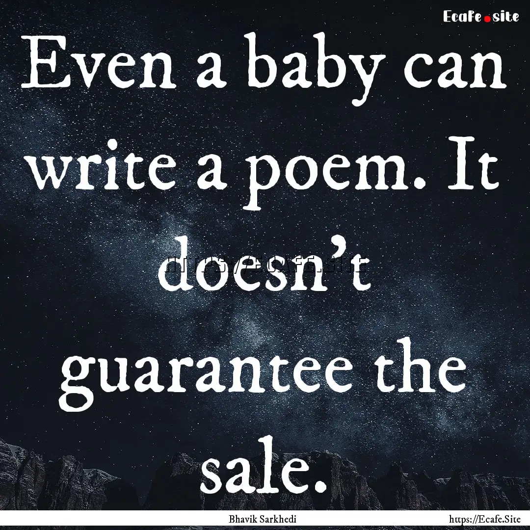 Even a baby can write a poem. It doesn't.... : Quote by Bhavik Sarkhedi