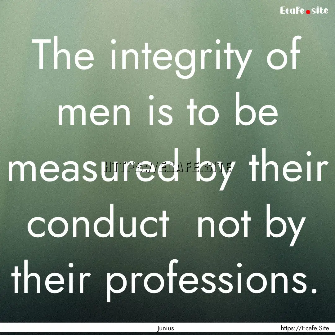 The integrity of men is to be measured by.... : Quote by Junius