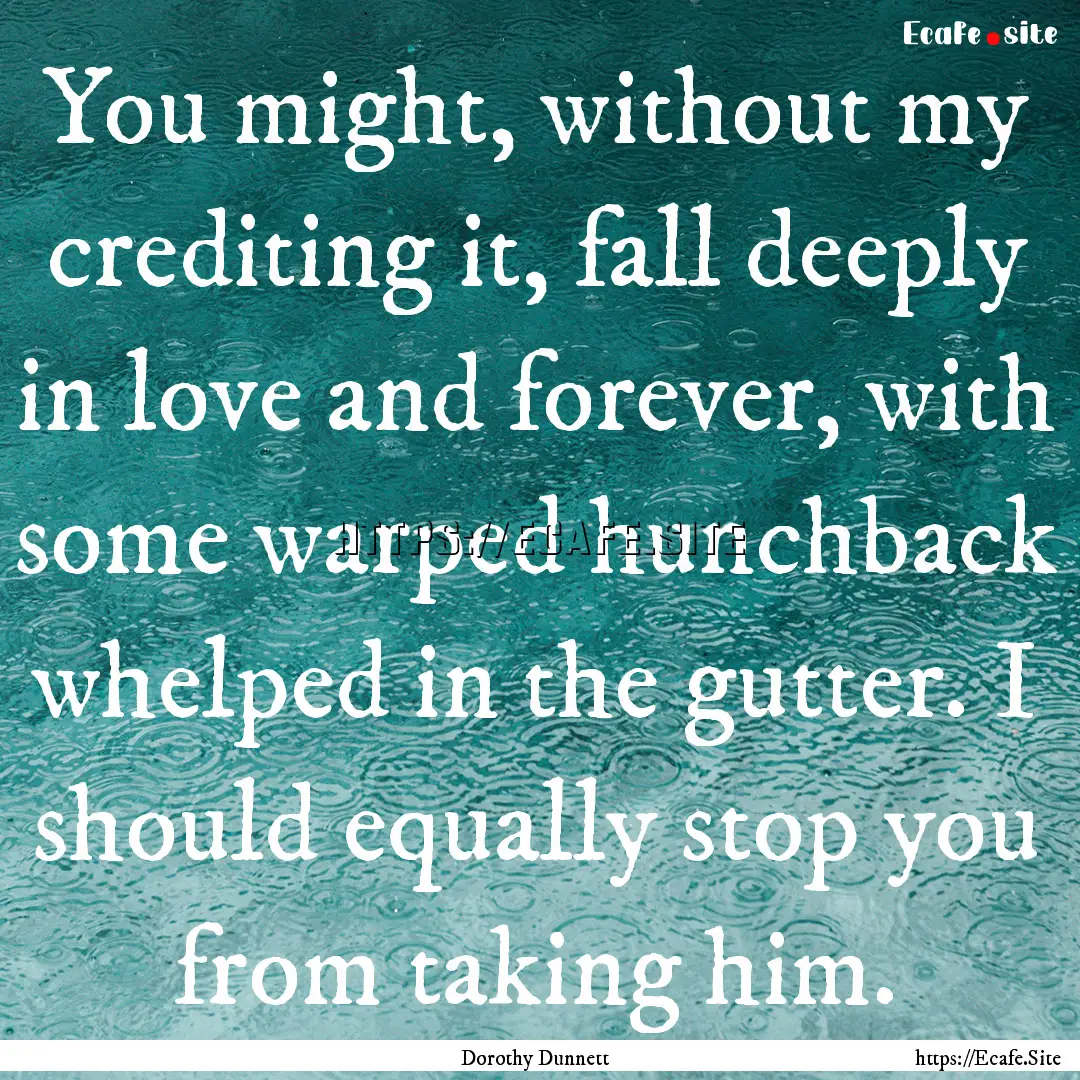 You might, without my crediting it, fall.... : Quote by Dorothy Dunnett