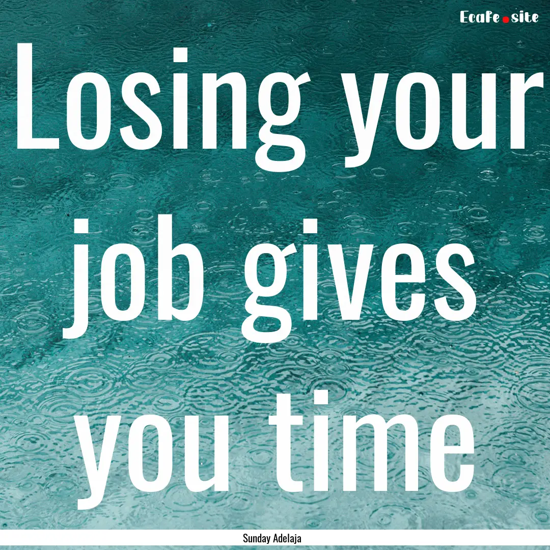 Losing your job gives you time : Quote by Sunday Adelaja