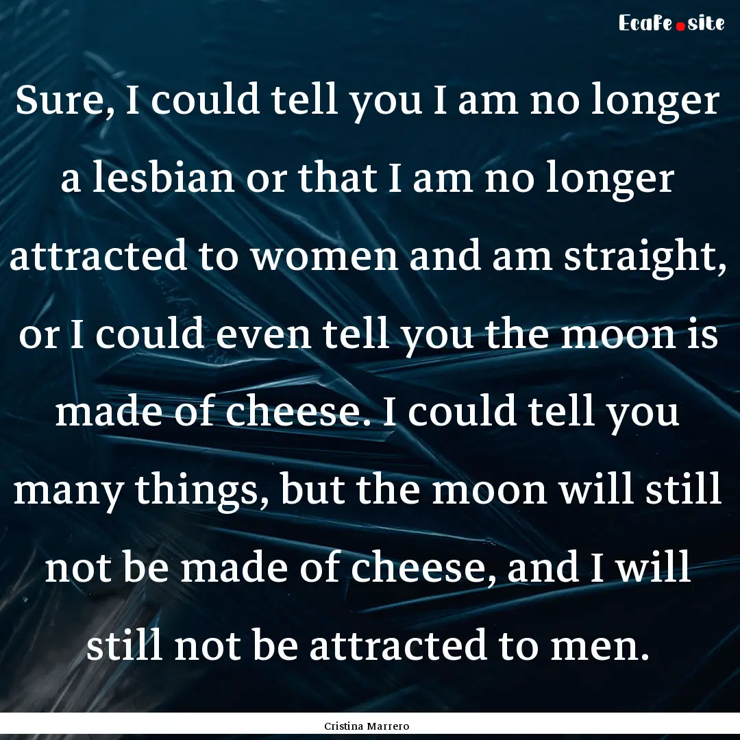 Sure, I could tell you I am no longer a lesbian.... : Quote by Cristina Marrero