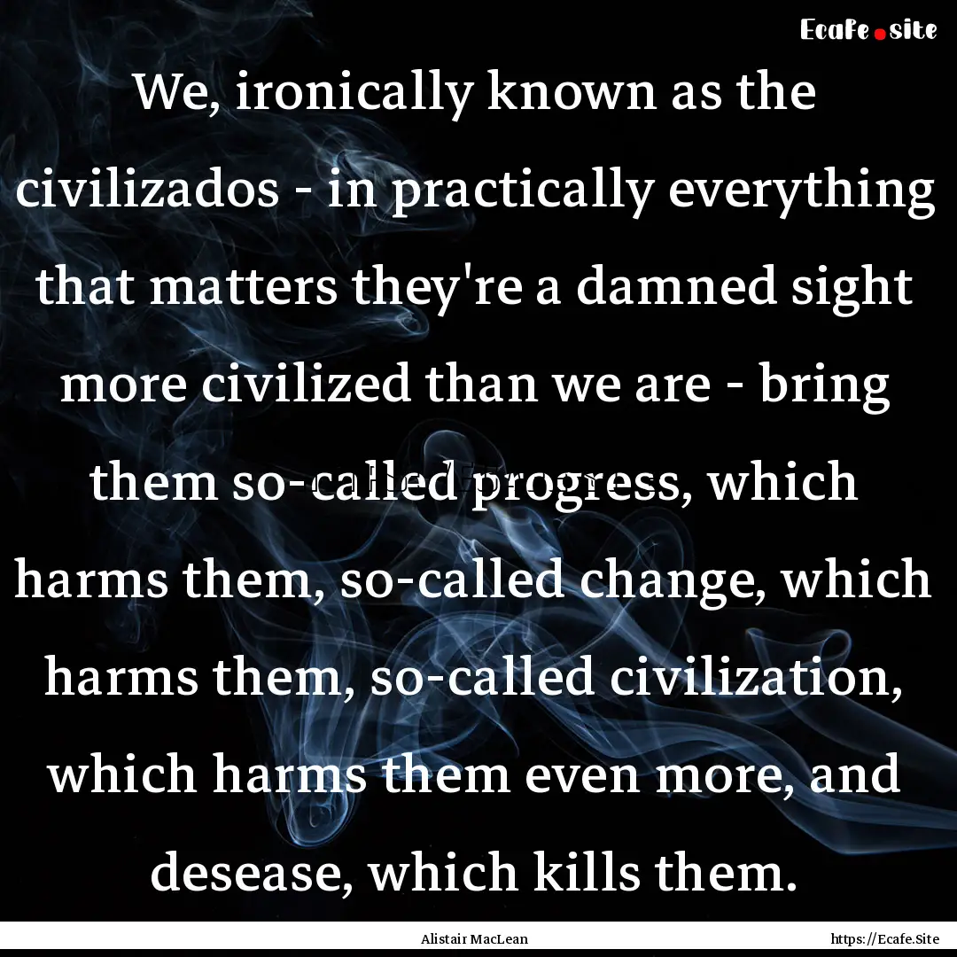 We, ironically known as the civilizados -.... : Quote by Alistair MacLean