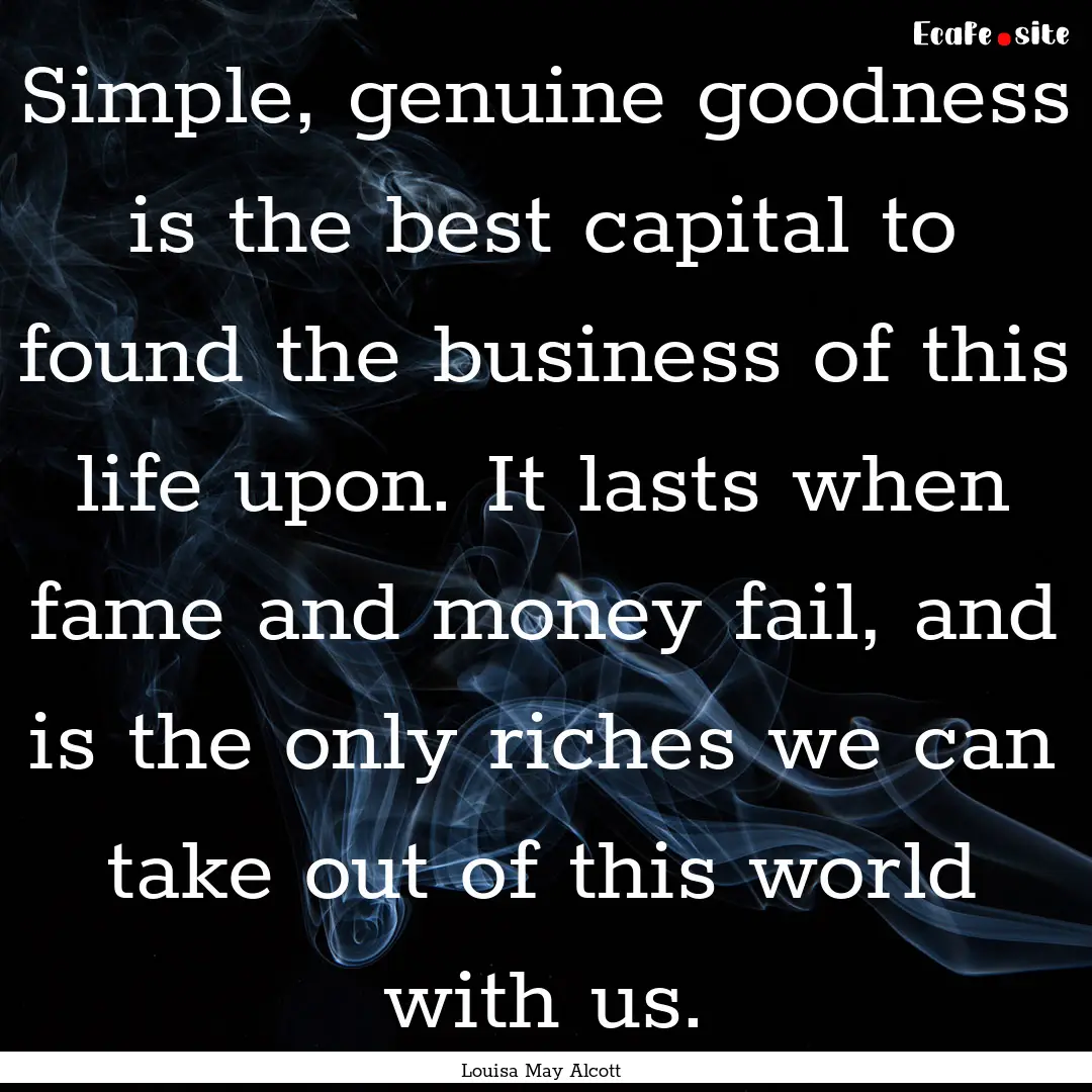 Simple, genuine goodness is the best capital.... : Quote by Louisa May Alcott