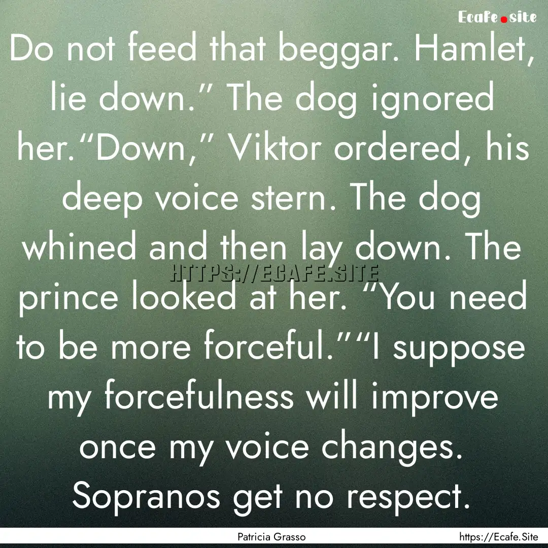 Do not feed that beggar. Hamlet, lie down.”.... : Quote by Patricia Grasso