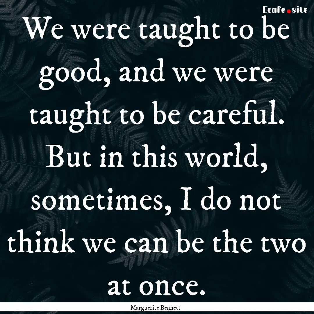 We were taught to be good, and we were taught.... : Quote by Marguerite Bennett