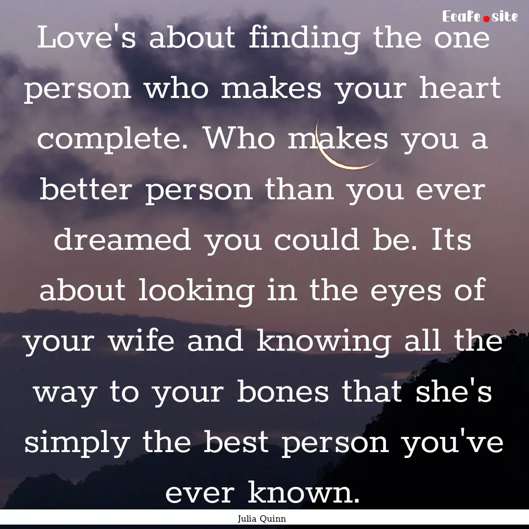 Love's about finding the one person who makes.... : Quote by Julia Quinn