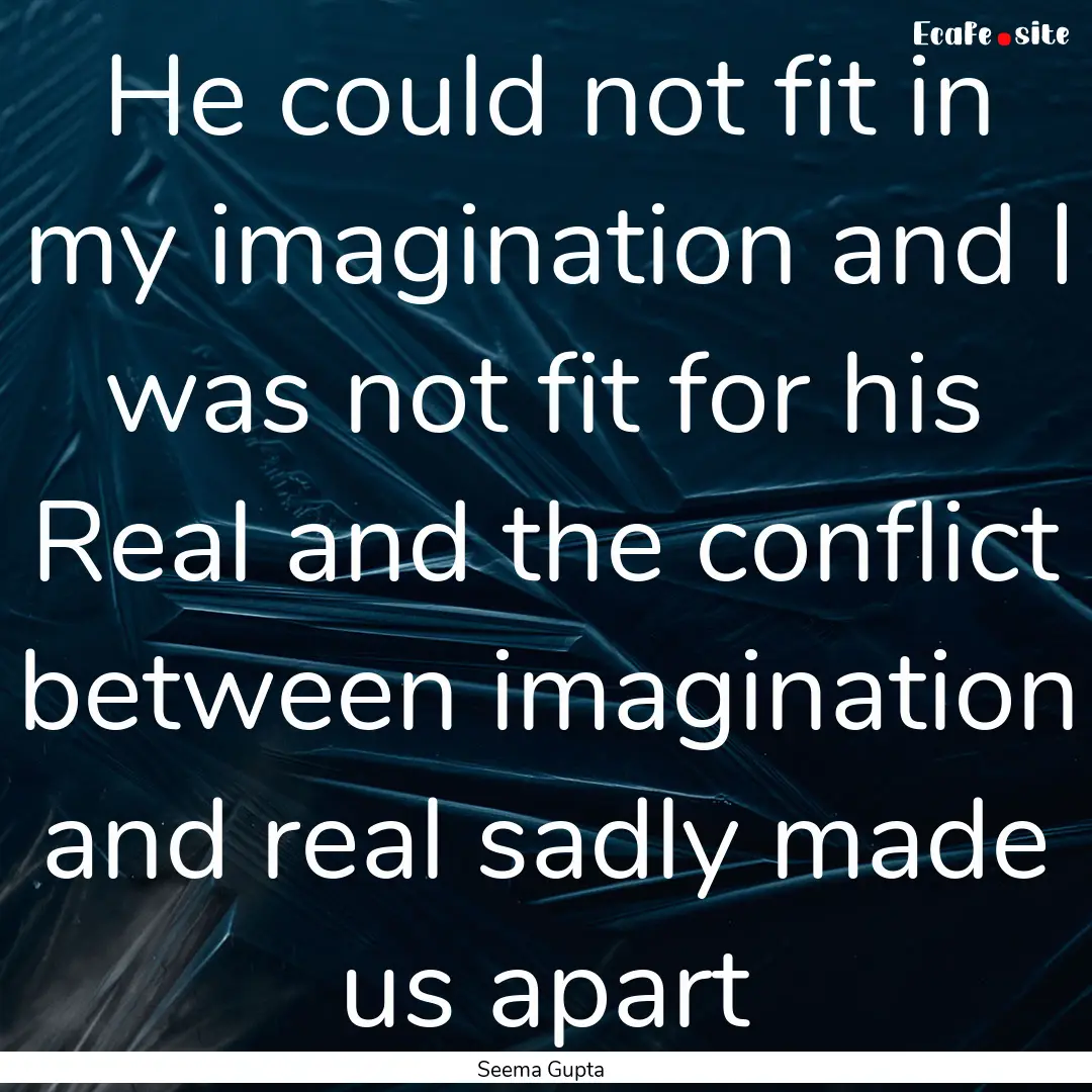 He could not fit in my imagination and I.... : Quote by Seema Gupta