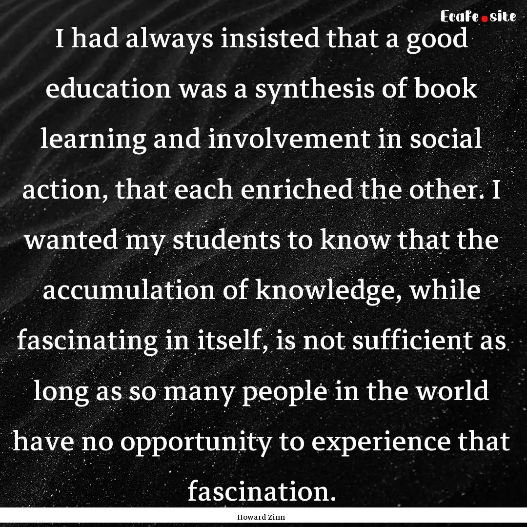 I had always insisted that a good education.... : Quote by Howard Zinn