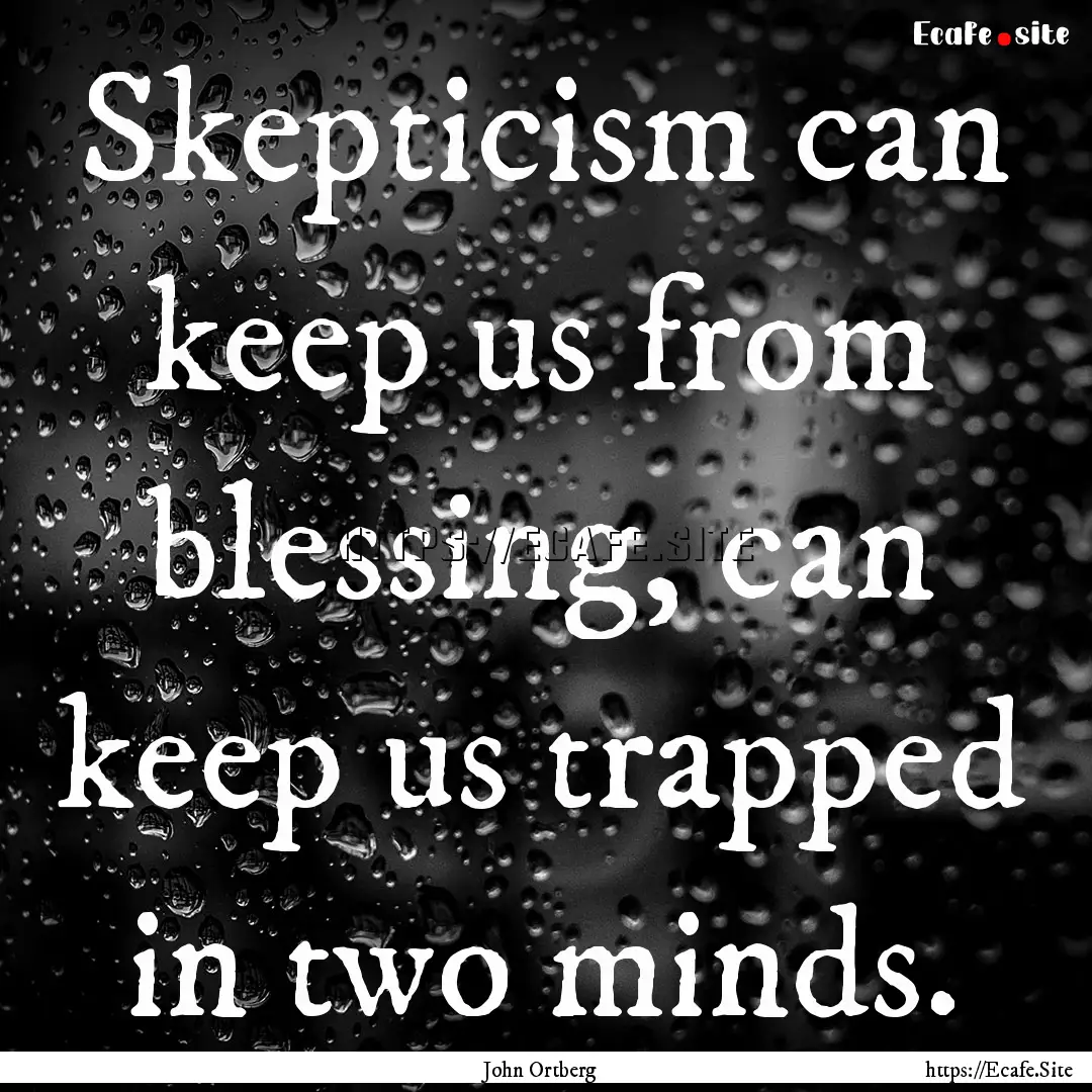 Skepticism can keep us from blessing, can.... : Quote by John Ortberg