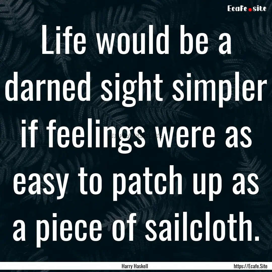 Life would be a darned sight simpler if feelings.... : Quote by Harry Haskell