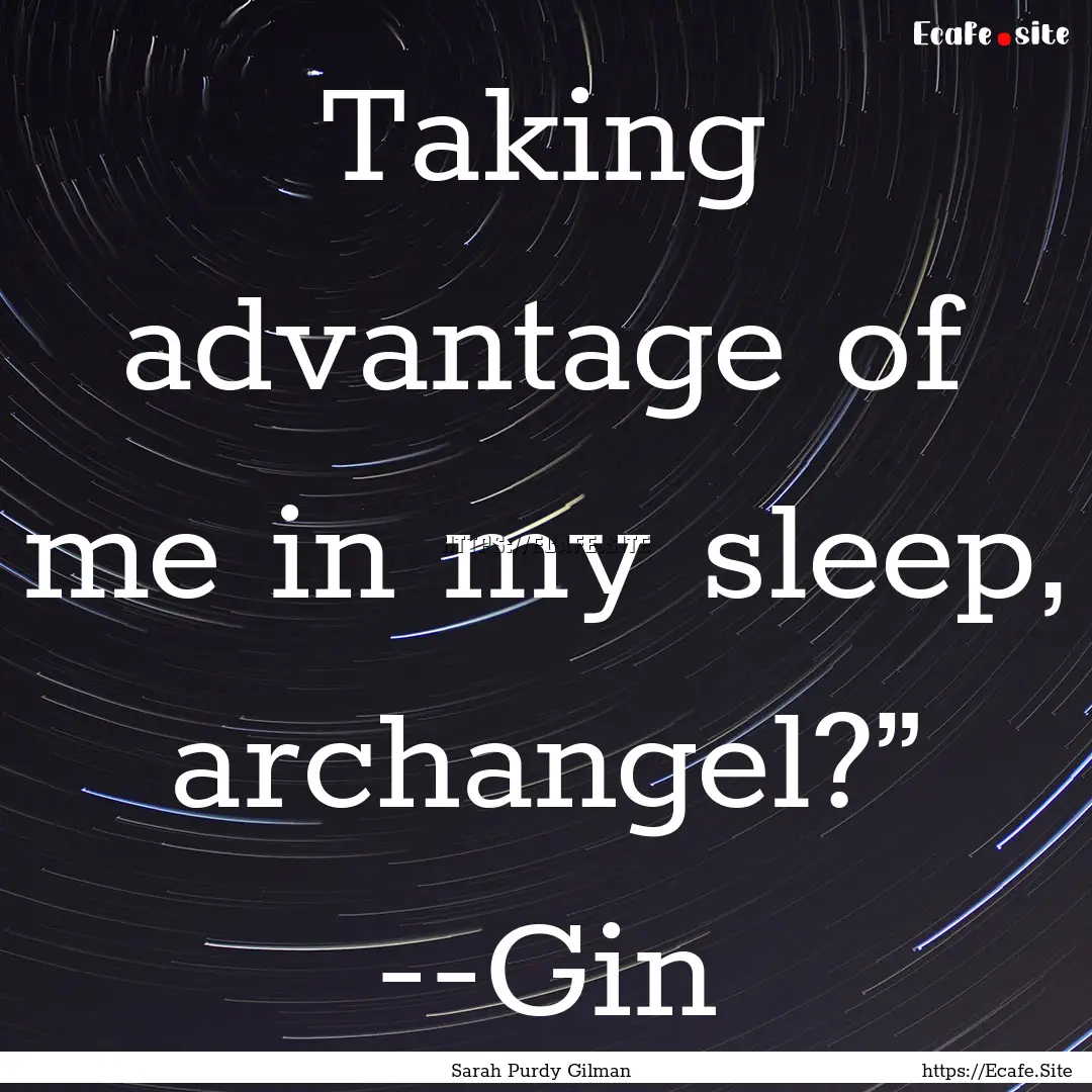 Taking advantage of me in my sleep, archangel?”.... : Quote by Sarah Purdy Gilman