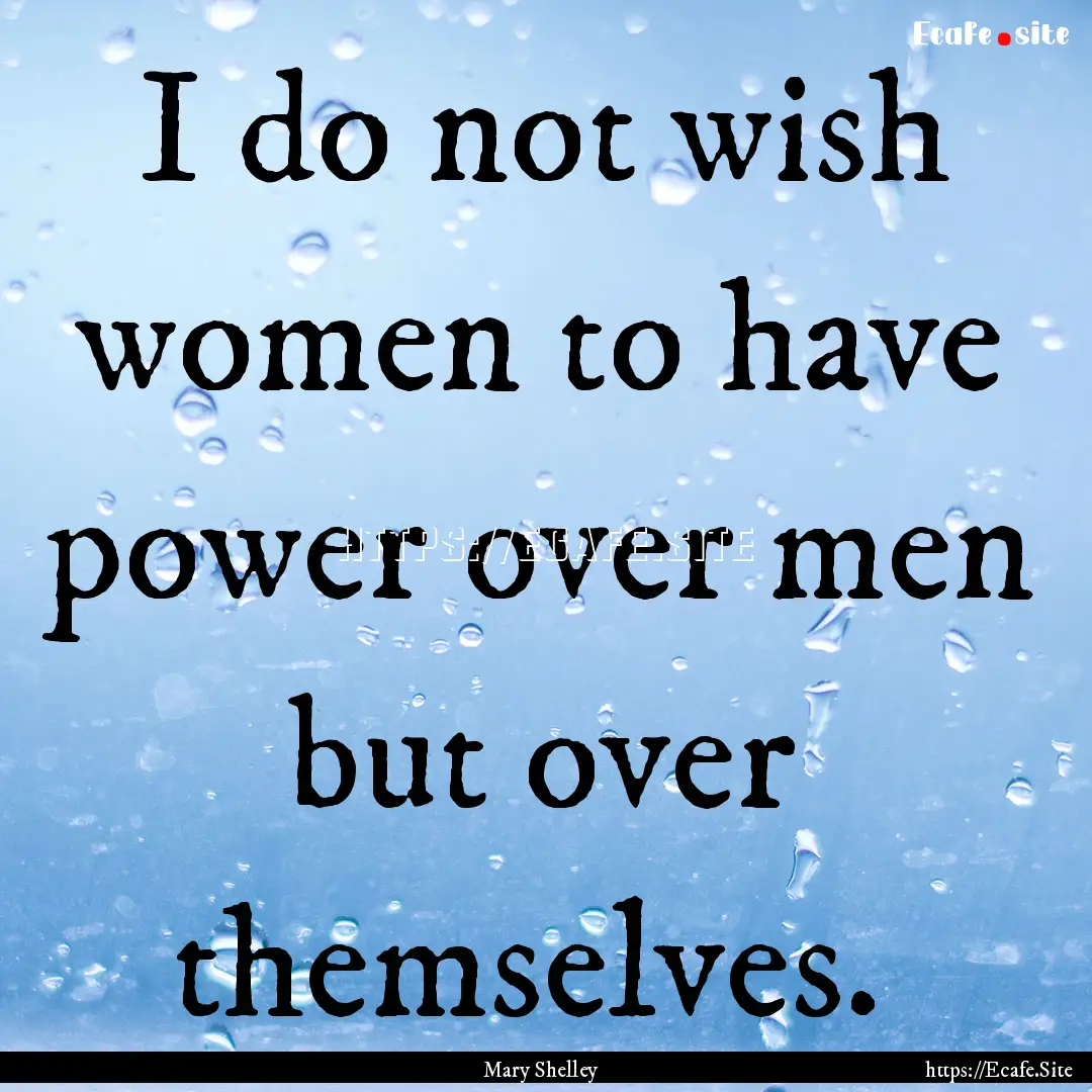 I do not wish women to have power over men.... : Quote by Mary Shelley