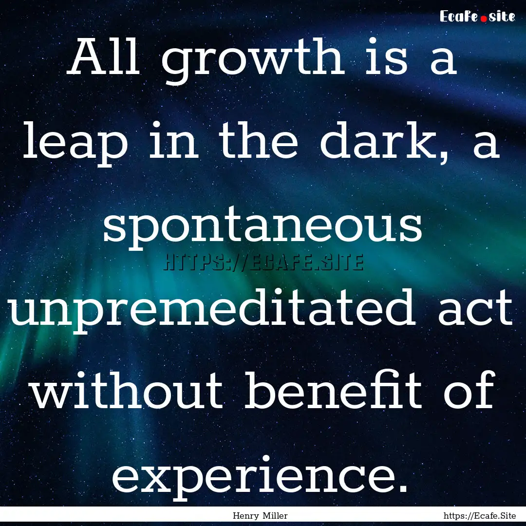 All growth is a leap in the dark, a spontaneous.... : Quote by Henry Miller