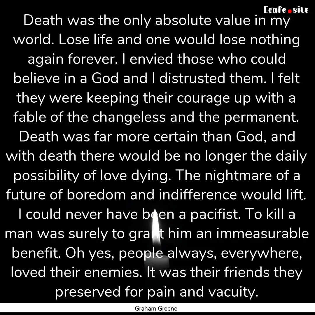 Death was the only absolute value in my world..... : Quote by Graham Greene