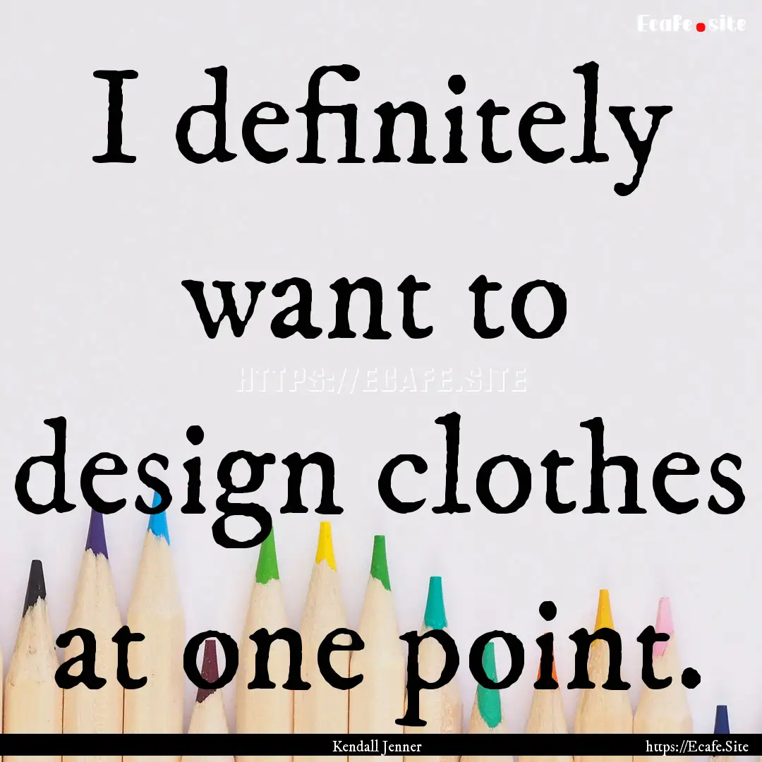 I definitely want to design clothes at one.... : Quote by Kendall Jenner