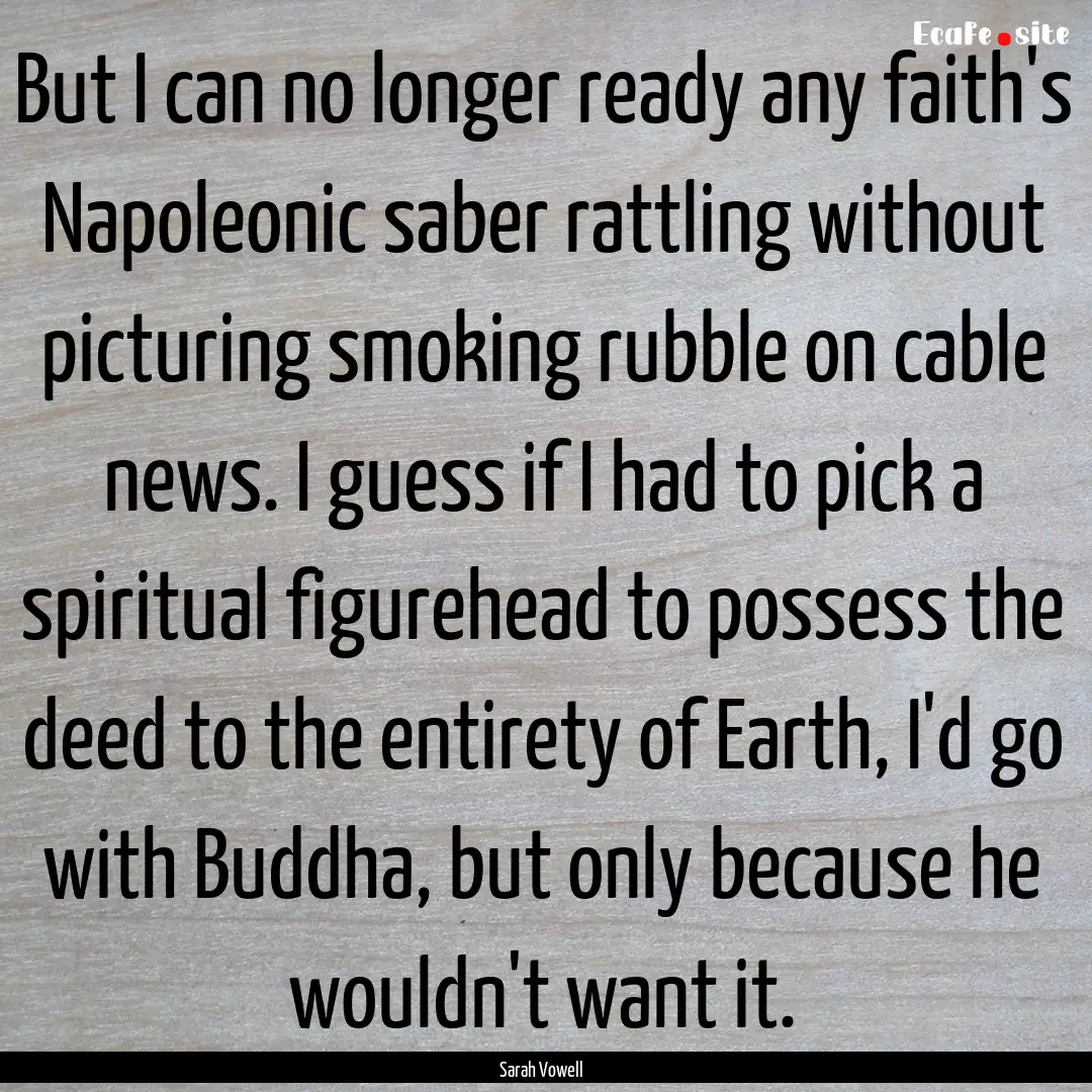 But I can no longer ready any faith's Napoleonic.... : Quote by Sarah Vowell