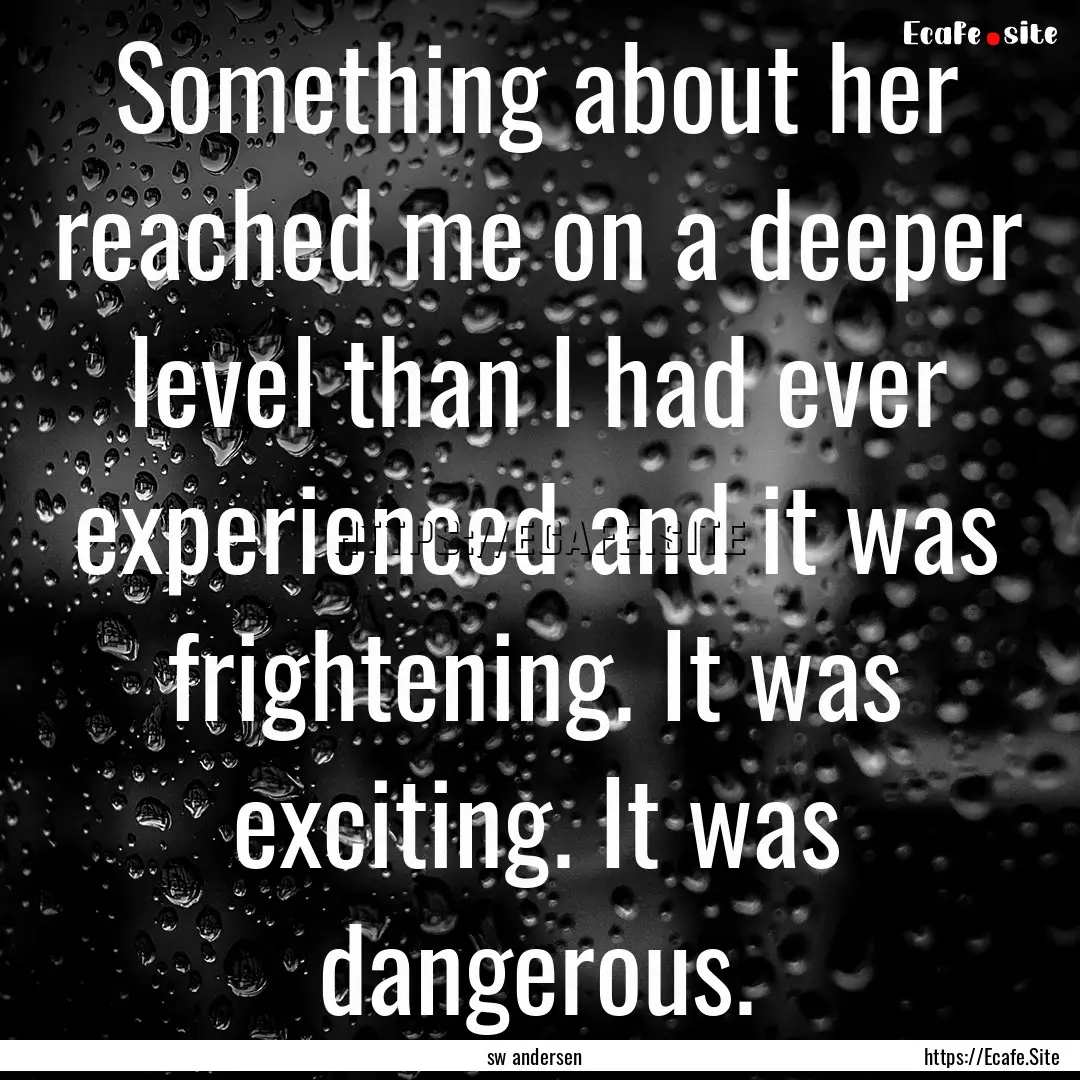 Something about her reached me on a deeper.... : Quote by sw andersen