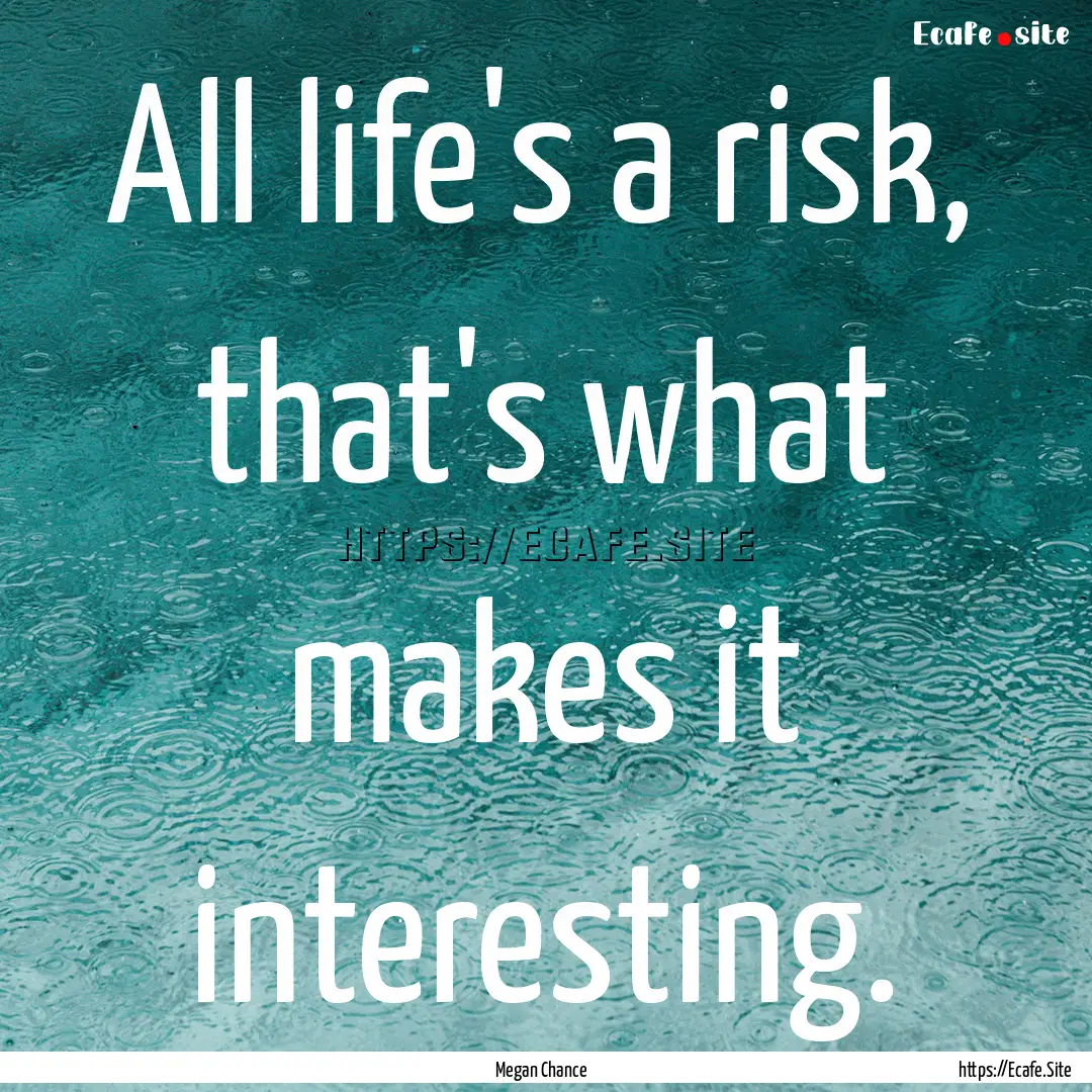 All life's a risk, that's what makes it interesting..... : Quote by Megan Chance