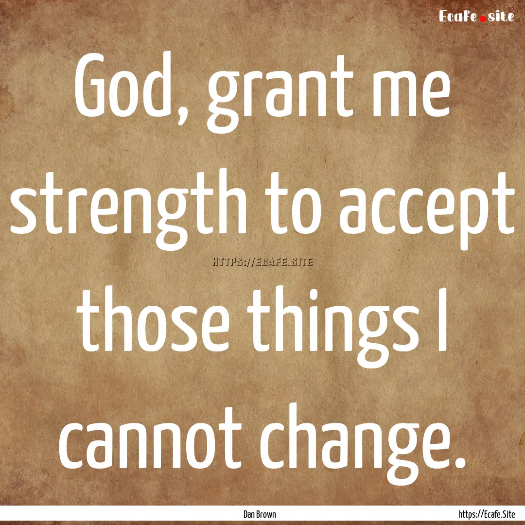 God, grant me strength to accept those things.... : Quote by Dan Brown