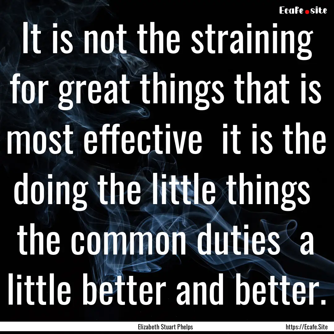 It is not the straining for great things.... : Quote by Elizabeth Stuart Phelps