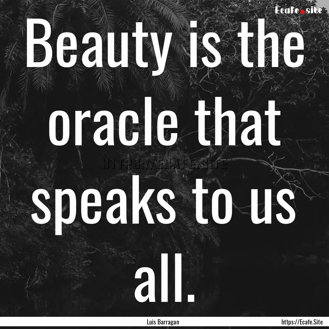 Beauty is the oracle that speaks to us all..... : Quote by Luis Barragan