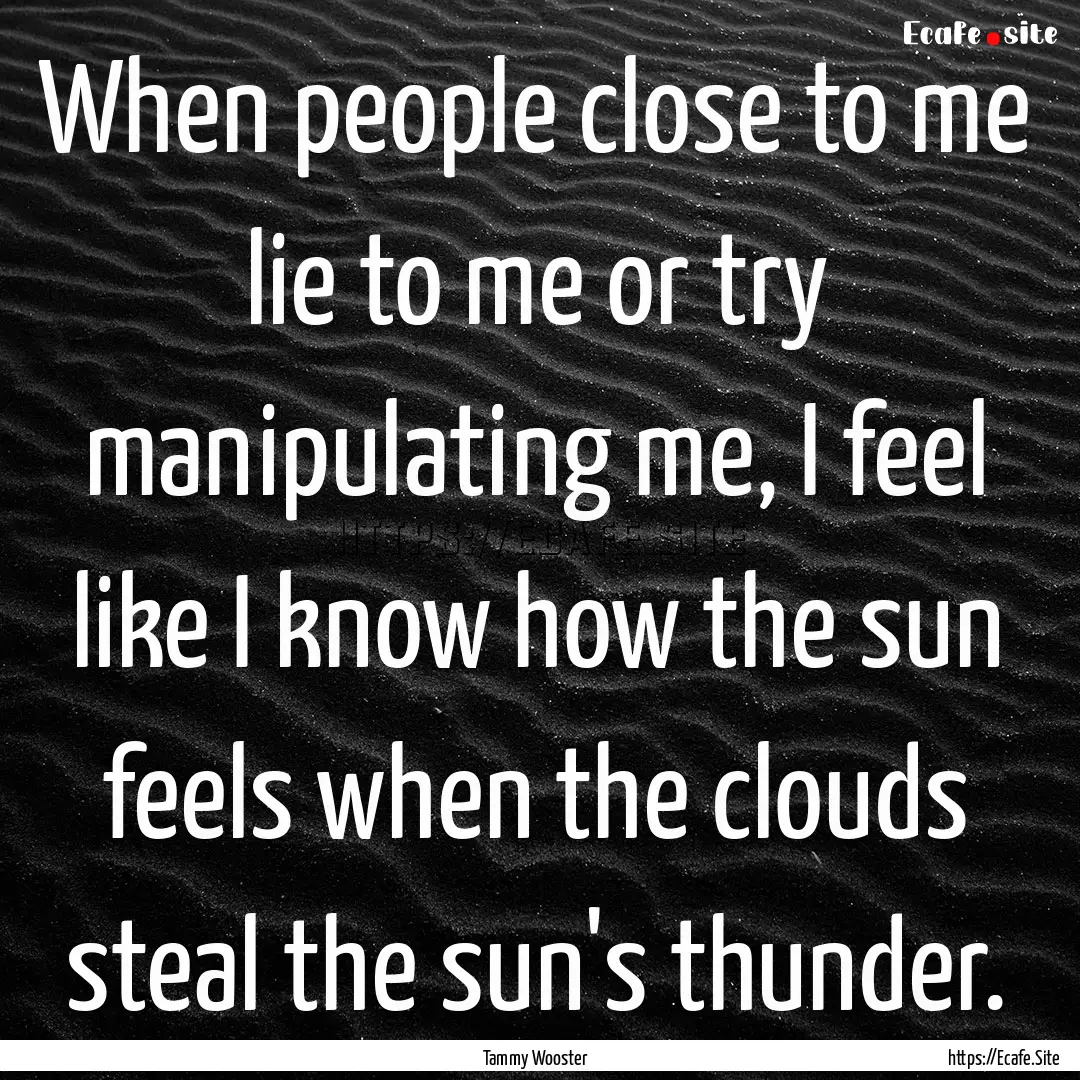 When people close to me lie to me or try.... : Quote by Tammy Wooster