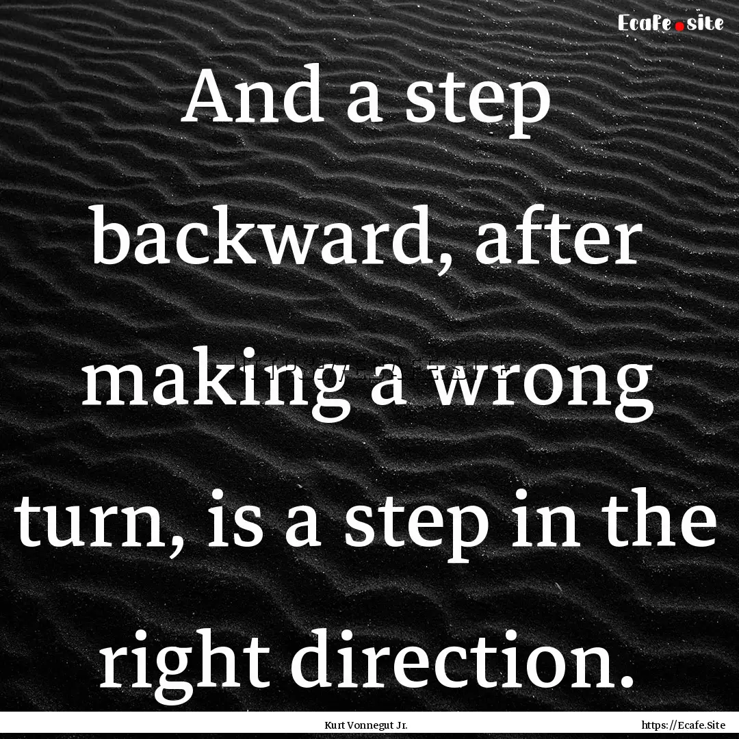 And a step backward, after making a wrong.... : Quote by Kurt Vonnegut Jr.