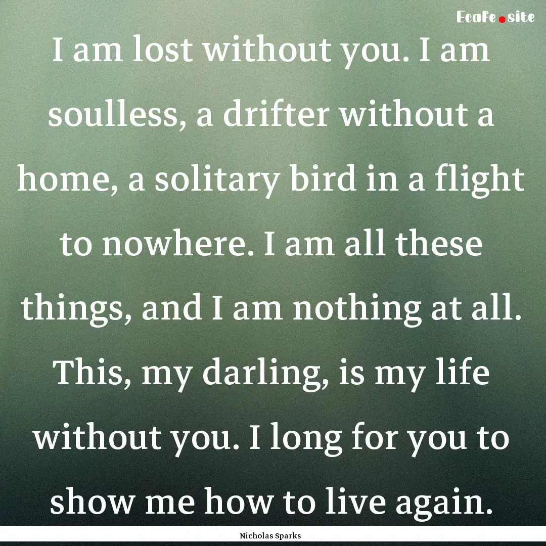 I am lost without you. I am soulless, a drifter.... : Quote by Nicholas Sparks