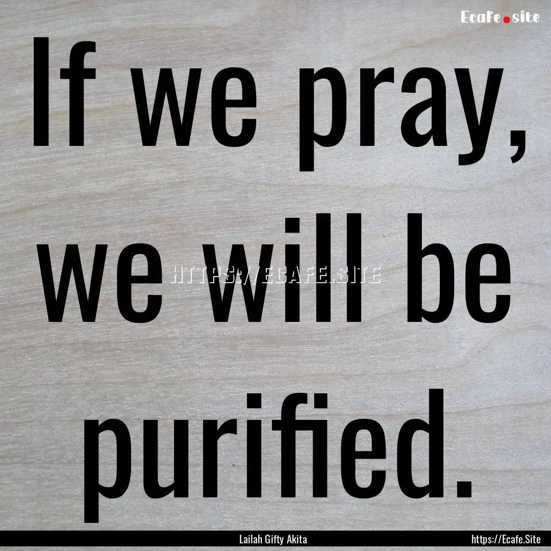 If we pray, we will be purified. : Quote by Lailah Gifty Akita