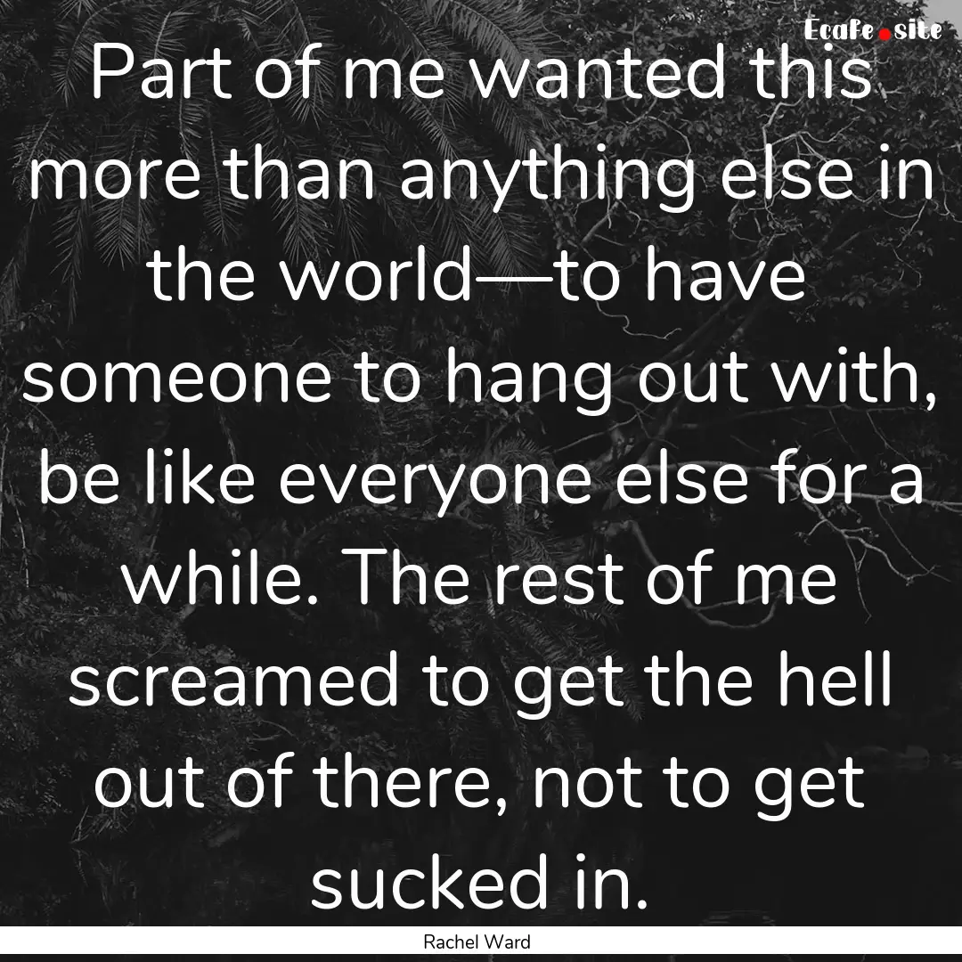 Part of me wanted this more than anything.... : Quote by Rachel Ward