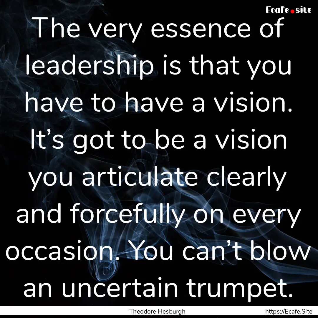 The very essence of leadership is that you.... : Quote by Theodore Hesburgh