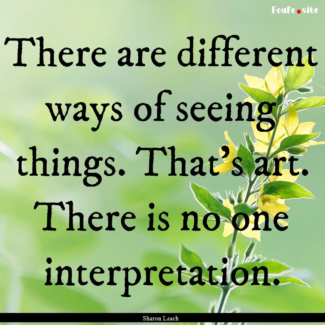 There are different ways of seeing things..... : Quote by Sharon Leach