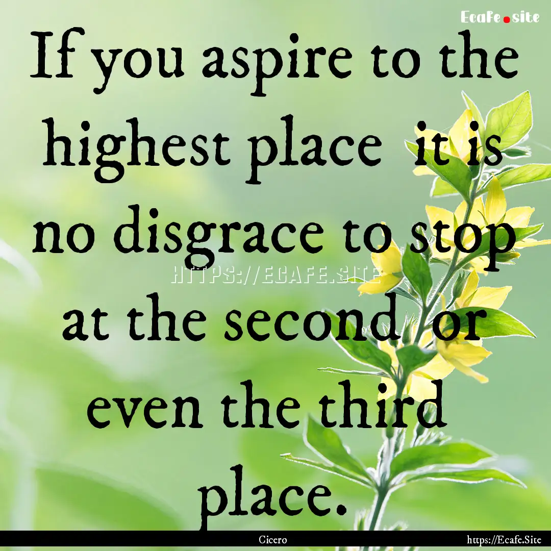 If you aspire to the highest place it is.... : Quote by Cicero