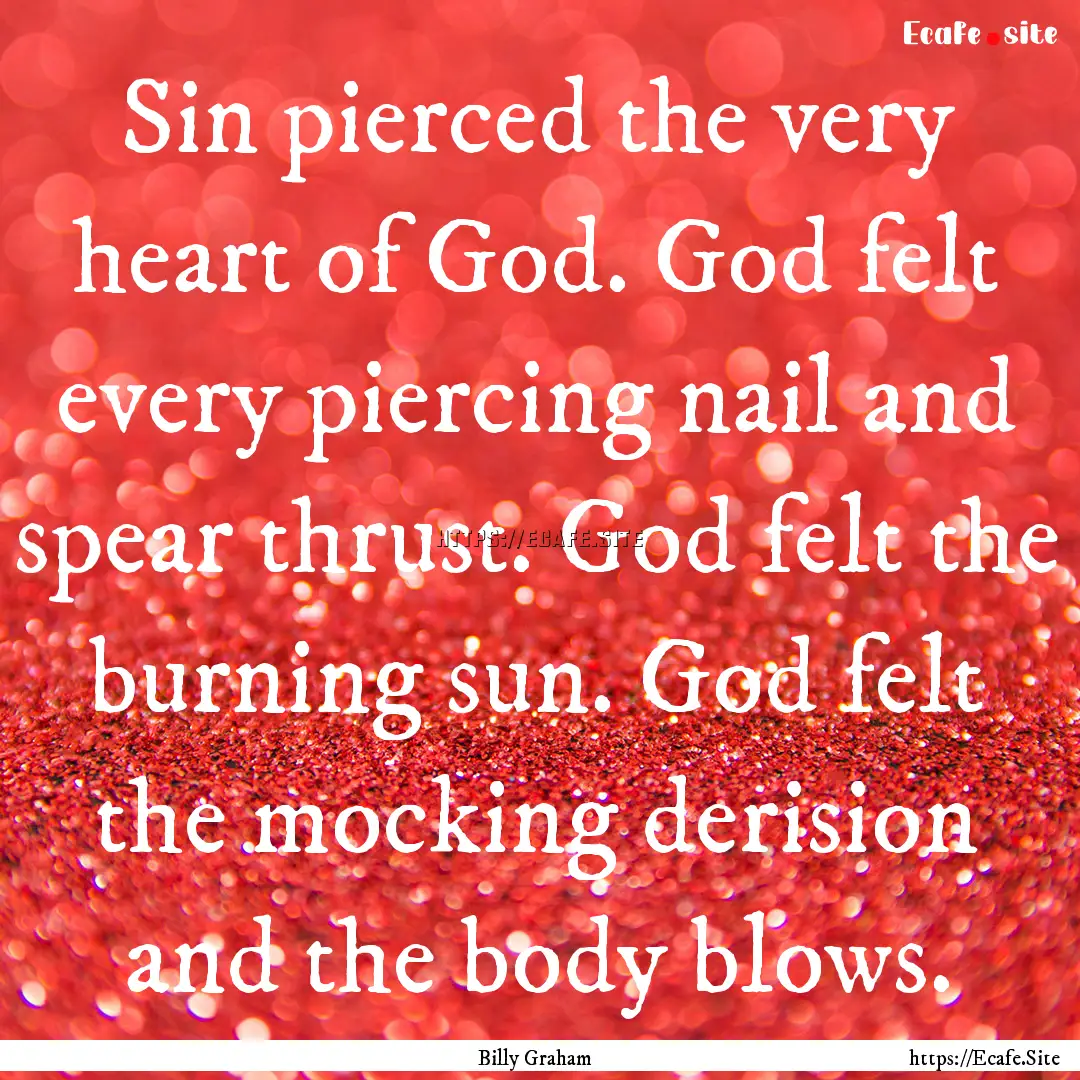 Sin pierced the very heart of God. God felt.... : Quote by Billy Graham