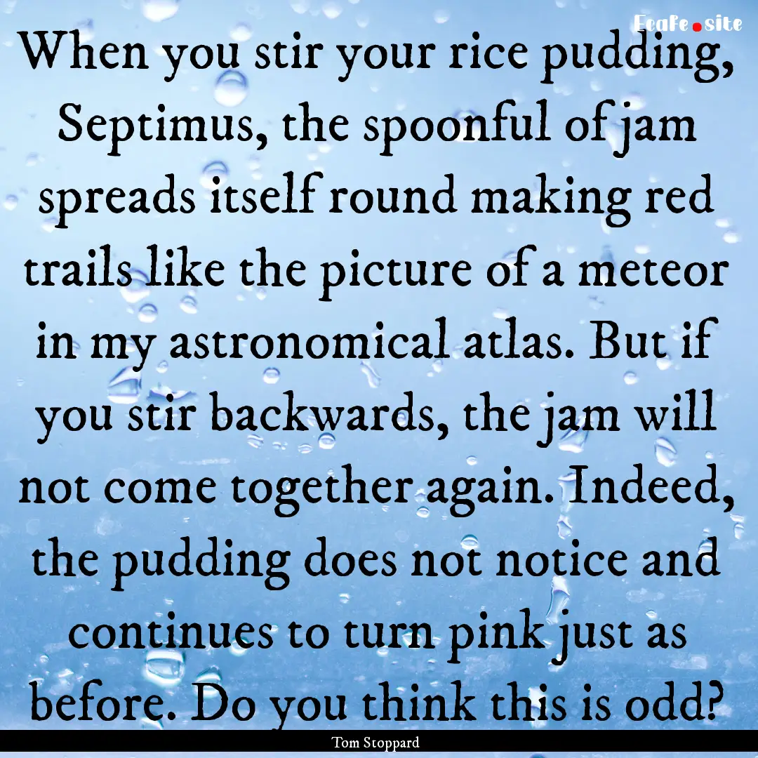 When you stir your rice pudding, Septimus,.... : Quote by Tom Stoppard