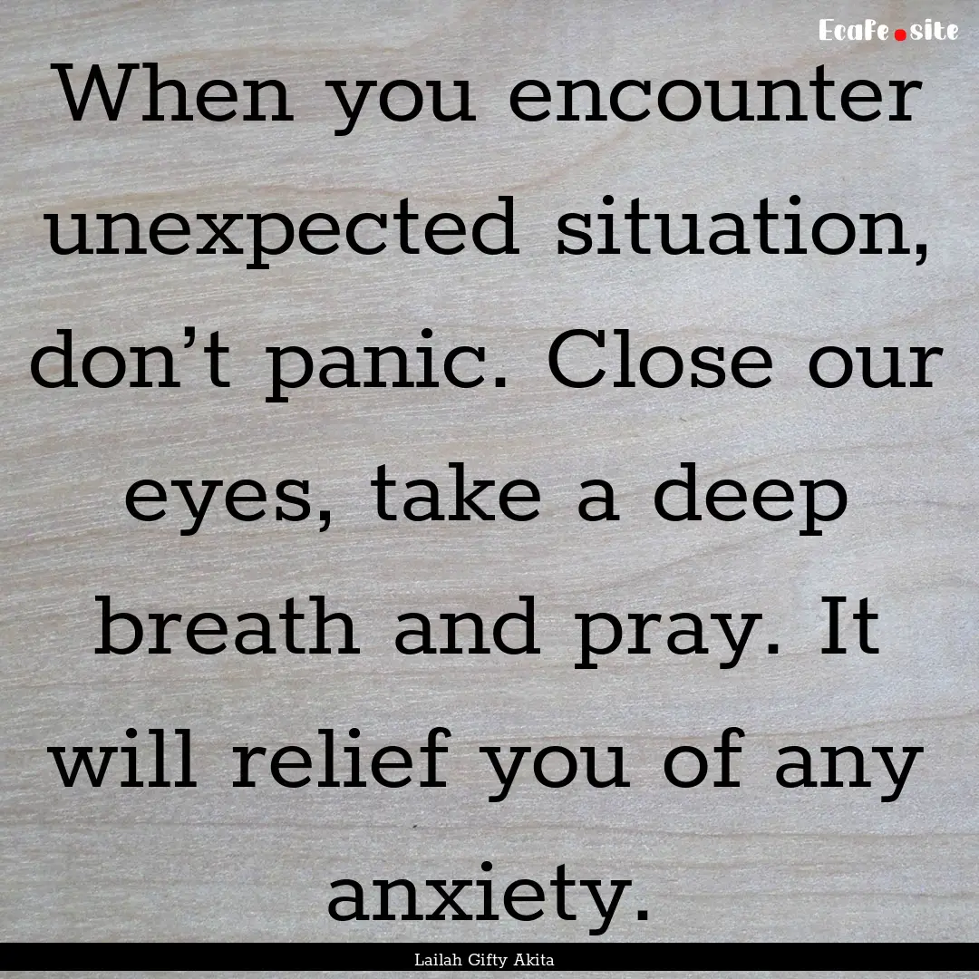 When you encounter unexpected situation,.... : Quote by Lailah Gifty Akita